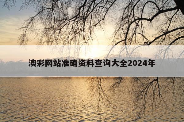 澳彩网站准确资料查询大全2024年