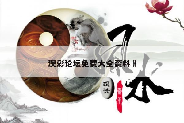 澳彩论坛免费大全资料	