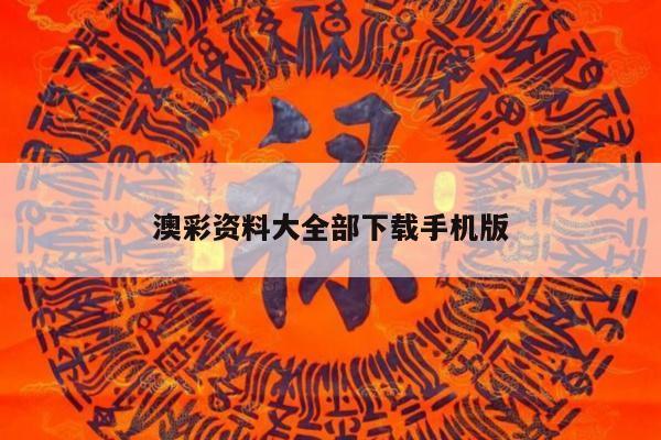 澳彩资料大全部下载手机版