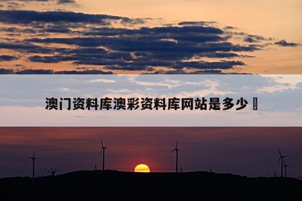 澳门资料库澳彩资料库网站是多少	